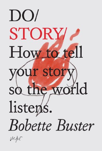 Do Story: How to Tell Your Story so the World Listens: How To Tell You Story So The Whole World Listens