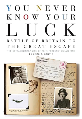 You Never Know Your Luck: Battle of Britain to the Great Escape: The Extraordinary Life of Keith 'Skeets' Ogilvie DFC