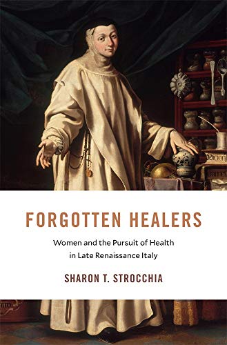 Forgotten Healers: Women and the Pursuit of Health in Late Renaissance Italy: 24 (I Tatti Studies in Italian Renaissance History)