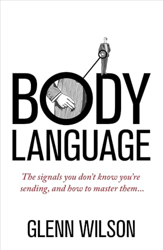 Body Language : The Signals You Don’t Know You’re Sending, and How To Master Them