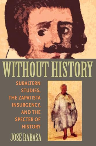 Without History : Subaltern Studies, the Zapatista Insurgency, and the Specter of History