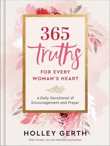 365 Truths for Every Woman's Heart : A Daily Devotional of Encouragement and Prayer