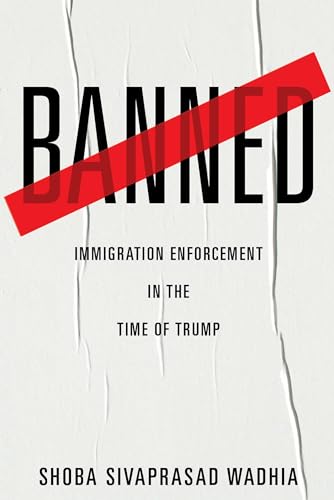 Banned: Immigration Enforcement in the Time of Trump