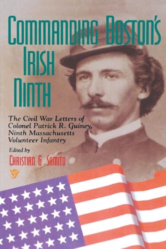 Commanding Bostons Irish Ninth: The Civil War Letters of Colonel Patrick R. Guiney Ninth Massachusetts Volunteer Infantry.