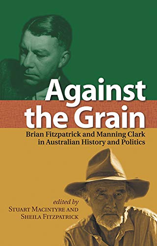Against the Grain : Brian Fitzpatrick and Manning Clark in Australian History and Politics