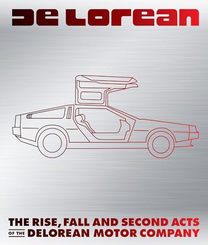 DeLorean : The Rise, Fall and Second Acts of the DeLorean Motor Company