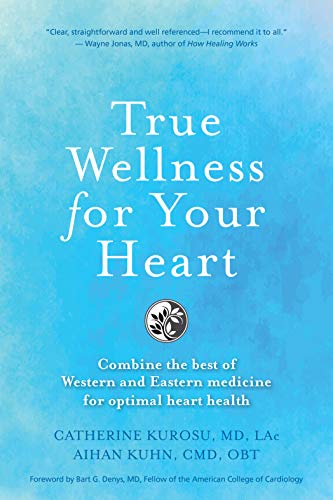 True Wellness For Your Heart: Combine The Best Of Western And Eastern Medicine For Optimal Heart Health