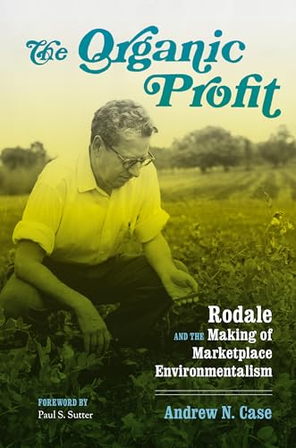 The Organic Profit: Rodale and the Making of Marketplace Environmentalism