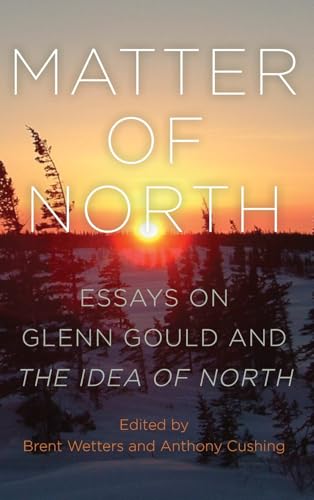 Matter of North : Essays on Glenn Gould and The Idea of North