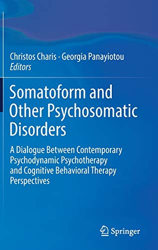 Somatoform and Other Psychosomatic Disorders: A Dialogue Between Contemporary Psychodynamic Psychotherapy and Cognitive Behavioral Therapy Perspectives
