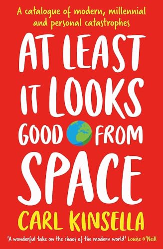 At Least It Looks Good From Space : A catalogue of modern, millennial and personal catastrophes