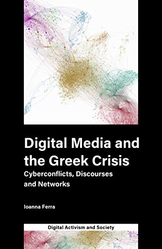 Digital Media and the Greek Crisis: Cyberconflicts, Discourses and Networks (Digital Activism and Society)