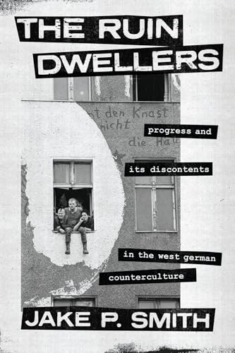 The Ruin Dwellers : Progress and Its Discontents in the West German Counterculture