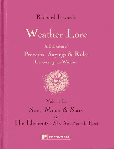 Weather Lore Volume II : A Collection of Proverbs, Sayings and Rules Concerning the Weather – Sun, Moon and Stars & The Elements: Sky, Air, Sound, Heat
