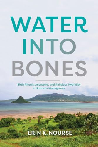 Water into Bones : Birth Rituals, Ancestors, and Religious Pluralism in Northern Madagascar