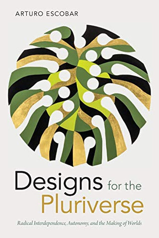 Designs for the Pluriverse: Radical Interdependence, Autonomy, and the Making of Worlds (New Ecologies for the Twenty-First Century)