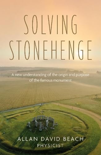 Solving Stonehenge : A new understanding of the origin and purpose of the famous monument
