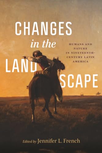 Changes in the Landscape : Humans and Nature in Nineteenth-Century Latin America