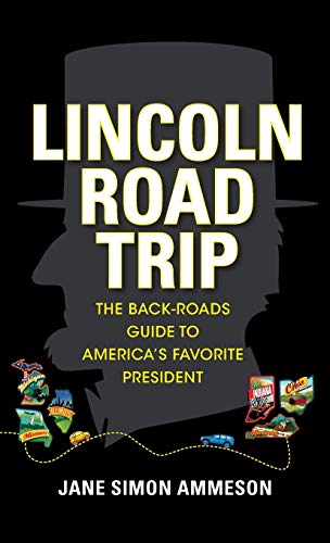 Lincoln Road Trip: The Back-Roads Guide to Americas Favorite President