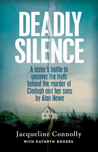 Deadly Silence : A Sister’s Battle to Uncover the Truth Behind the Murder of Clodagh and Her Sons by Alan Hawe