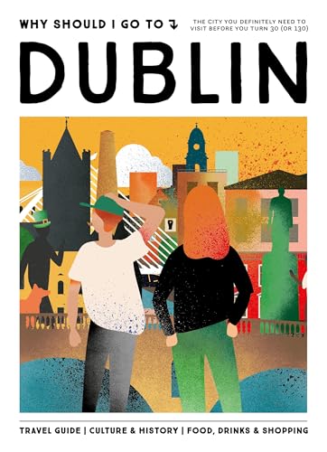 Why Should I Go To Dublin : The city you definitely need to visit before you turn 30 (or 130)
