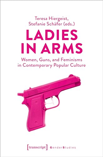 Ladies in Arms : Women, Guns, and Feminisms in Contemporary Popular Culture