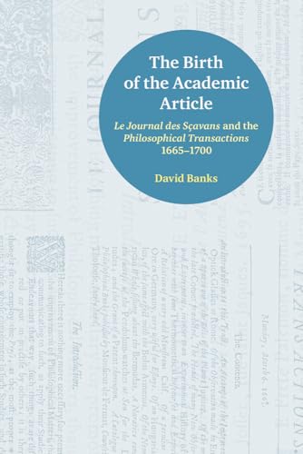 The Birth of the Academic Article : Le Journal Des Scavans and the Philosophical Transactions 1665-1700