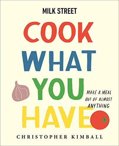 Milk Street: Cook What You Have : Make a Meal Out of Almost Anything (A Cookbook)