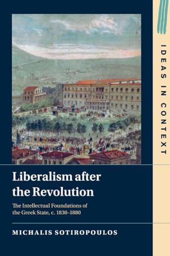 Liberalism after the Revolution : The Intellectual Foundations of the Greek State, c. 1830–1880