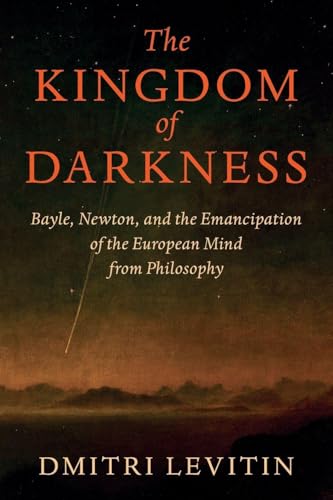 The Kingdom of Darkness : Bayle, Newton, and the Emancipation of the European Mind from Philosophy