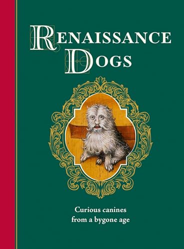 Renaissance Dogs : Curious canines from a bygone age