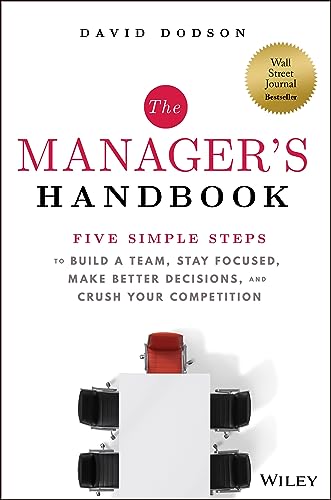 The Manager's Handbook : Five Simple Steps to Build a Team, Stay Focused, Make Better Decisions, and Crush Your Competition