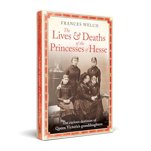 The Lives and Deaths of the Princesses of Hesse : The curious destinies of Queen Victoria's granddaughters