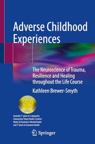 Adverse Childhood Experiences : The Neuroscience of Trauma, Resilience and Healing throughout the Life Course
