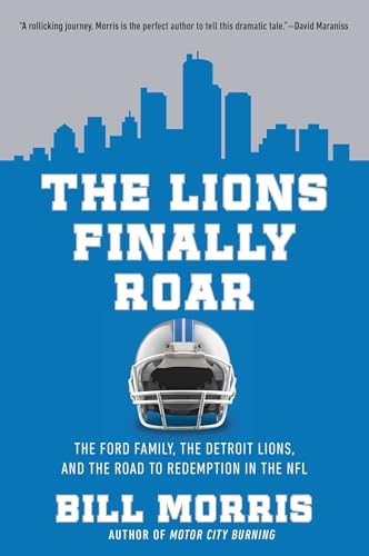 The Lions Finally Roar : The Ford Family, the Detroit Lions, and the Road to Redemption in the NFL