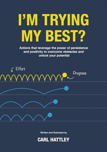 I'm Trying My Best? : Actions that leverage the power of persistence and positivity to overcome obstacles and unlock your