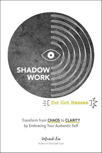 Shadow Work for Hot Messes : Transform from Chaos to Clarity by Embracing Your Authentic Self