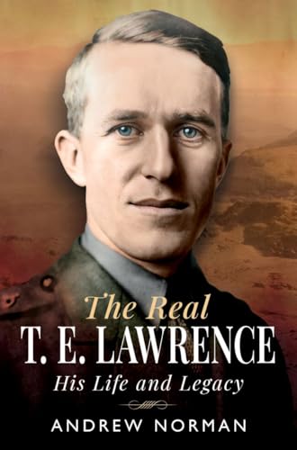 The Real T E Lawrence : His Life and Legacy