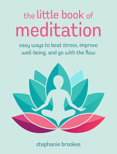 The Little Book of Meditation : Easy Ways to Beat Stress, Improve Well-Being, and Go with the Flow
