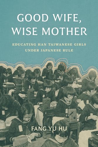 Good Wife, Wise Mother : Educating Han Taiwanese Girls under Japanese Rule