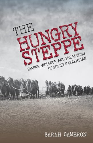 The Hungry Steppe : Famine, Violence, and the Making of Soviet Kazakhstan