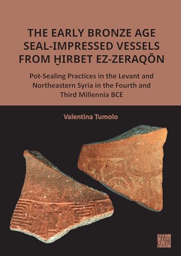 The Early Bronze Age Seal-Impressed Vessels from Hirbet ez-Zeraqon : Pot-Sealing Practices in the Levant and Northeastern Syria in the Fourth and Third Millennia BCE