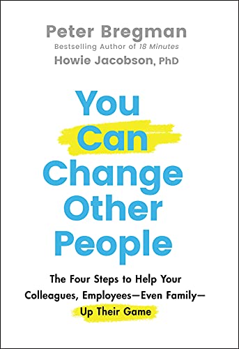 You Can Change Other People: The Four Steps to Help Your Colleagues, Employees―Even Family―Up Their Game: The Four Steps to Help Your Colleagues, Employees—Even Family—Up Their Game