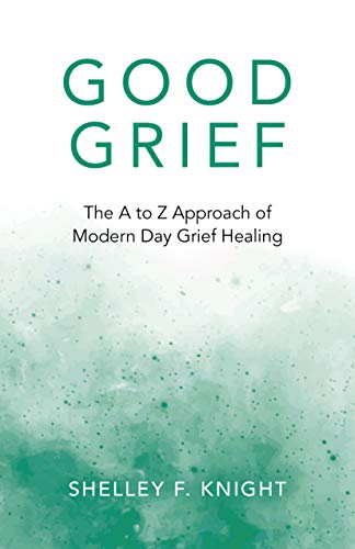 Good Grief: The A to Z Approach of Modern Day Grief Healing