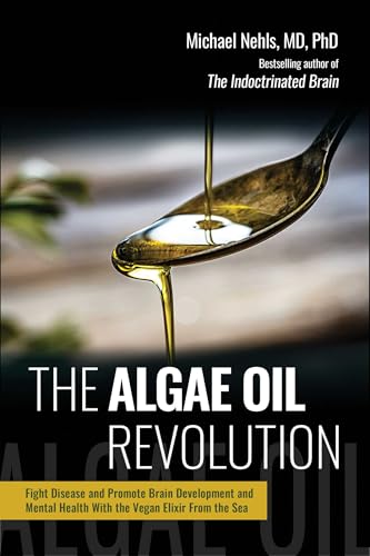 The Algae Oil Revolution : Fight Disease and Promote Brain Development and Mental Health with the Vegan Elixir From the Sea