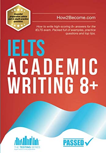IELTS Academic Writing 8+: How to write high-scoring 8+ answers for the IELTS exam. Packed full of examples, practice questions and top tips. (Testing Series)