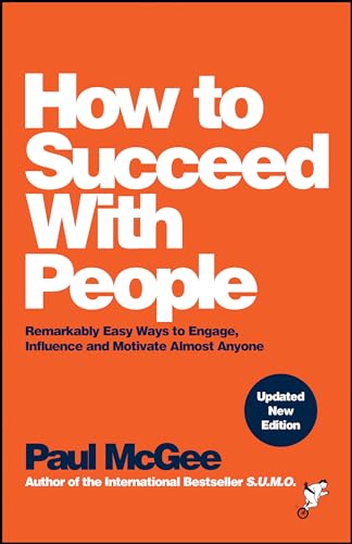 How to Succeed with People : Remarkably Easy Ways to Engage, Influence and Motivate Almost Anyone
