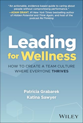 Leading for Wellness : How to Create a Team Culture Where Everyone Thrives