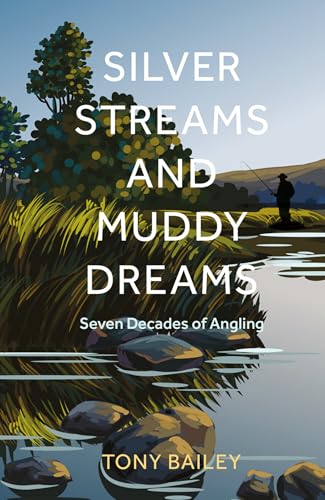 Silver Streams and Muddy Dreams : Seven Decades of Angling