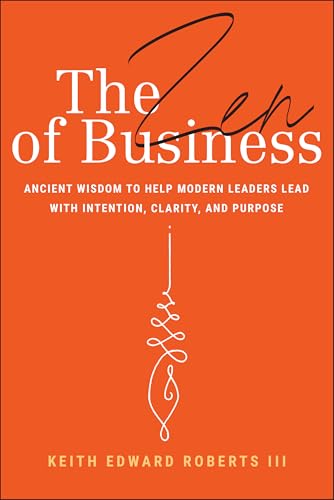 The Zen of Business : Ancient Wisdom to Help Modern Leaders Lead with Intention, Clarity, and Purpose